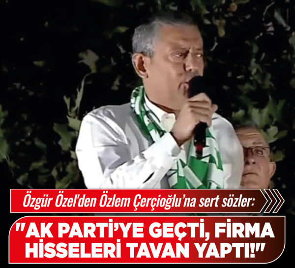 Özgür Özel'den Özlem Çerçioğlu’na sert sözler: "AK Parti’ye geçti, firma hisseleri tavan yaptı!"