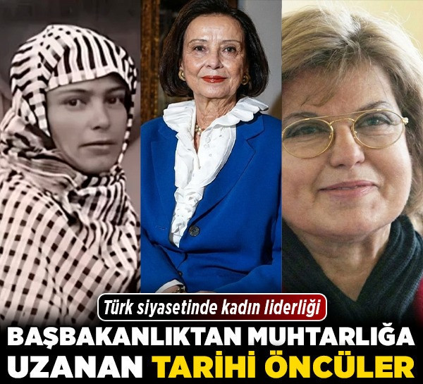 Türk siyasetinde kadın liderliği: Başbakanlıktan muhtarlığa uzanan tarihi öncüler!