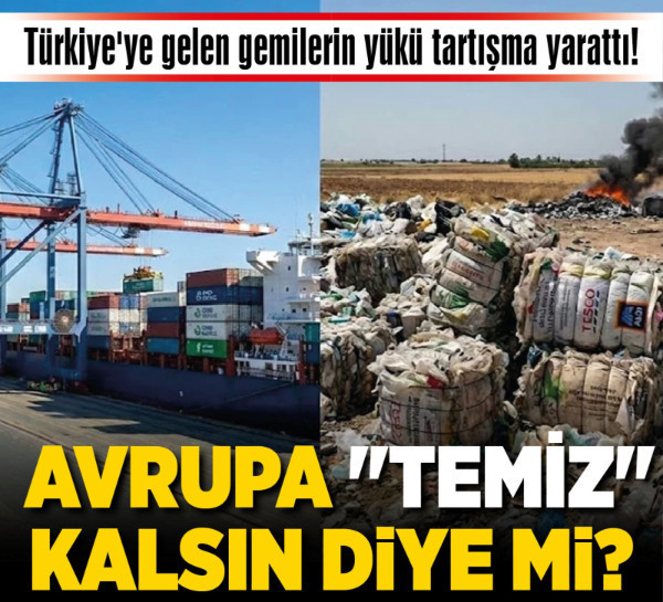 Türkiye'ye gelen gemilerin yükü tartışma yarattı! Avrupa "Temiz" kalsın diye mi?