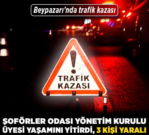 Beypazarı'nda trafik kazası: Şoförler Odası yönetim Kurulu Üyesi yaşamını yitirdi, 3 kişi yaralı!