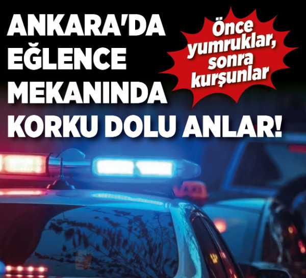 Önce yumruklar, sonra kurşunlar: Ankara'da eğlence mekanında korku dolu anlar!