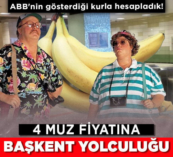 4 muz fiyatına başkent yolculuğu: ABB'nin gösterdiği kurla hesapladık!
