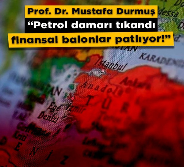 Prof. Dr. Mustafa Durmuş: "Petrol damarı tıkandı finansal balonlar patlıyor!"