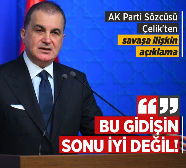 AK Parti Sözcüsü Çelik'ten savaşa ilişkin açıklama: Bu gidişin sonu iyi değil!