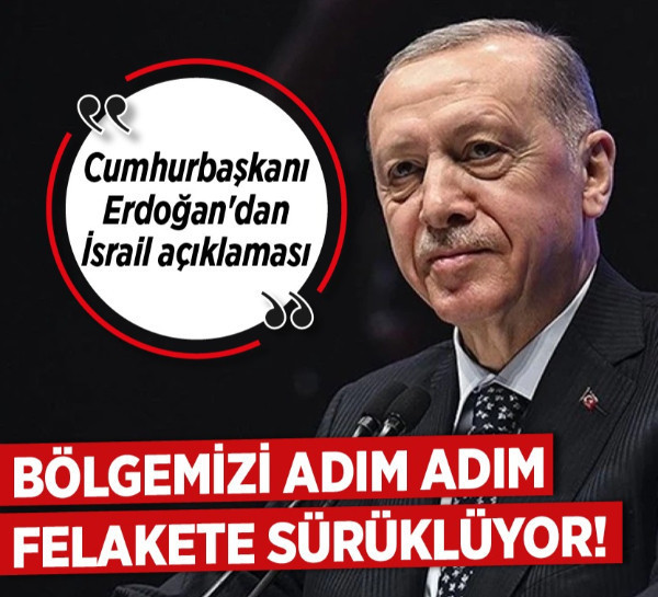 Cumhurbaşkanı Erdoğan'dan İsrail açıklaması: Bölgemizi adım adım felakete sürüklüyor!