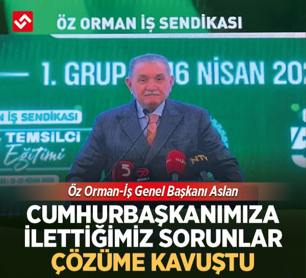Öz Orman-İş Genel Başkanı Aslan: Cumhurbaşkanımıza ilettiğimiz sorunlar çözüme kavuştu