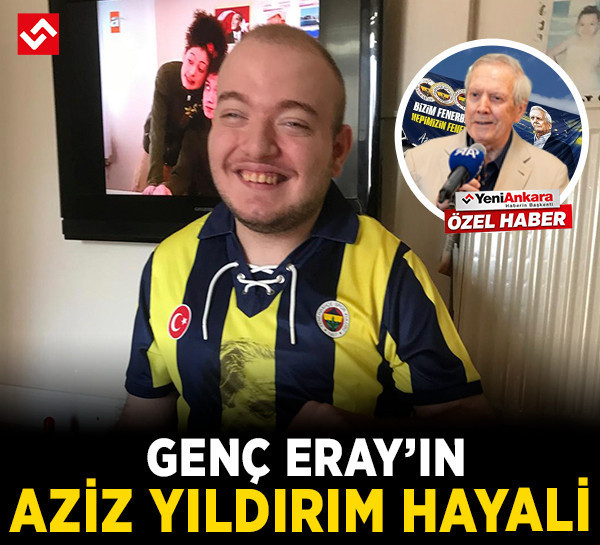Bedensel engelli Eray'ın Fenerbahçe ve Aziz Yıldırım hayali! Yeni Ankara aracılığıyla seslendi
