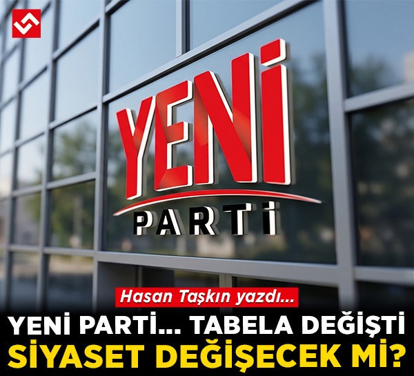 YENİ Parti... Tabela değişti, siyaset değişecek mi?