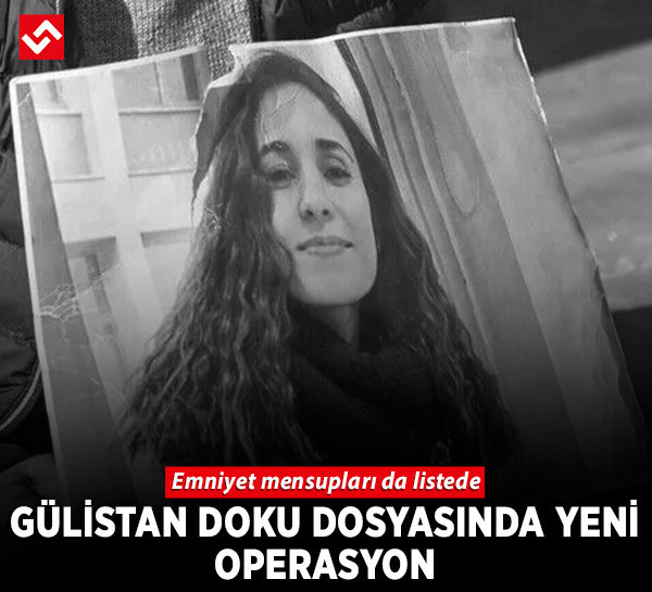 Gülistan Doku soruşturmasında 6’ncı dalga: Emniyet mensupları da listede