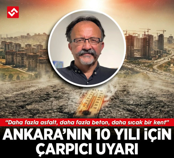 Ankara’nın 10 yılı için çarpıcı uyarı: “Daha fazla asfalt, daha fazla beton, daha sıcak bir kent”