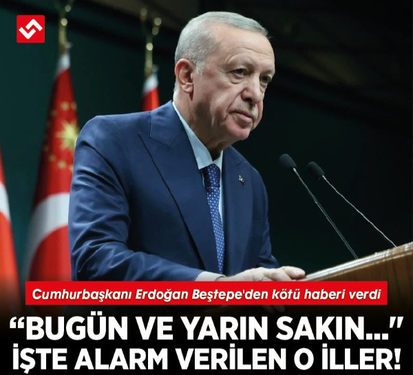 Cumhurbaşkanı Erdoğan Beştepe'den kötü haberi verdi: " Bugün ve yarın sakın..." İşte alarm verilen o iller!