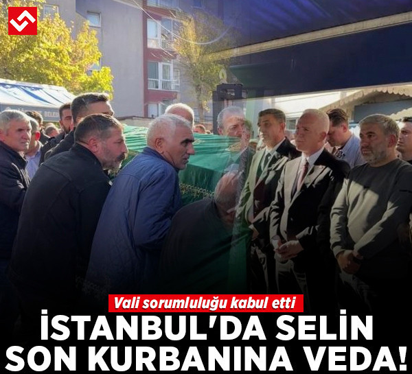 İstanbul'da selin son kurbanına veda! Vali sorumluluğu kabul etti
