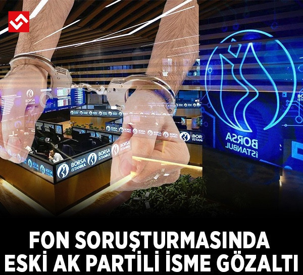Fon soruşturması genişliyor: Eski AK Parti milletvekili gözaltında!