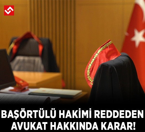 Laiklik tartışmasında son perde: Başörtülü hâkimi reddeden avukat hakkında karar çıktı!