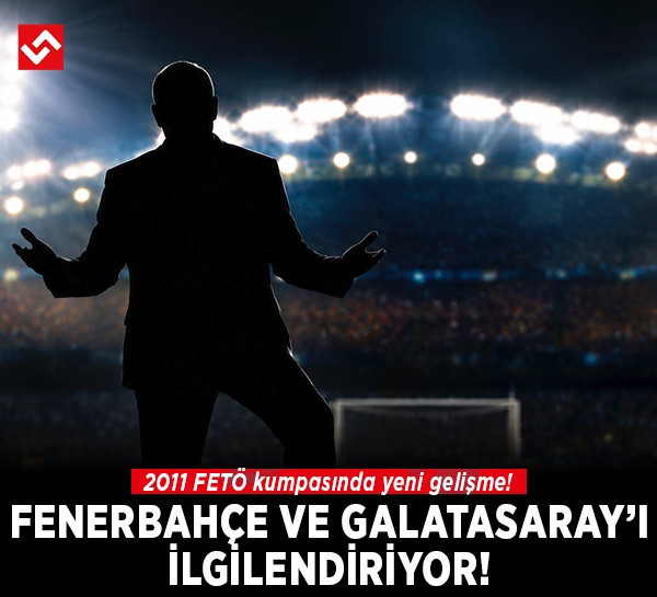 2011 FETÖ kumpasında yeni gelişme! Fenerbahçe ve Galatasaray'ı ilgilendiriyor