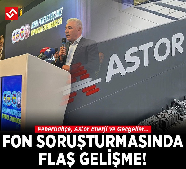 Fon soruşturmasında flaş gelişme! Fenerbahçe, Astor Enerji ve Geçgeller...