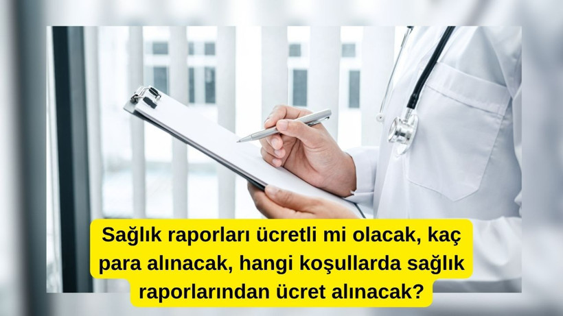 Sağlık raporları ücretli mi olacak, kaç para alınacak, hangi koşullarda sağlık raporlarından ücret alınacak?