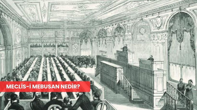 Meclis-i Mebusan nedir, Osmanlı tarihinde hangi rolü üstlenmiştir?