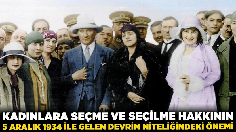 Dünyadan önce Türkiye: Kadınlara Seçme ve Seçilme Hakkının 5 Aralık 1934 ile gelen devrim niteliğindeki önemi